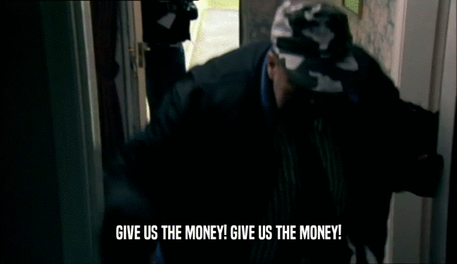 GIVE US THE MONEY! GIVE US THE MONEY!  