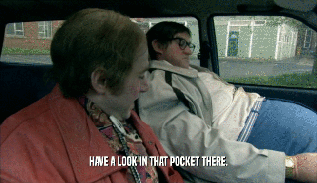 HAVE A LOOK IN THAT POCKET THERE.  