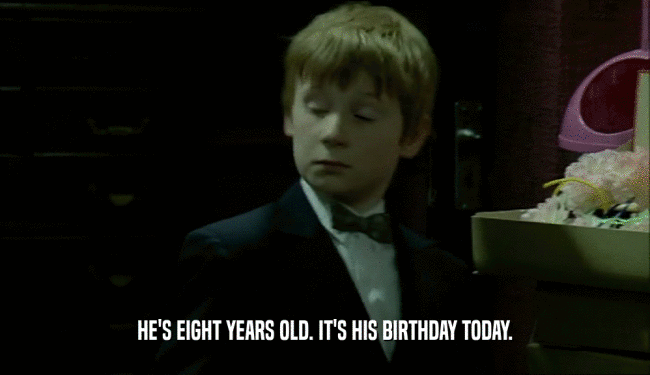 HE'S EIGHT YEARS OLD. IT'S HIS BIRTHDAY TODAY.  