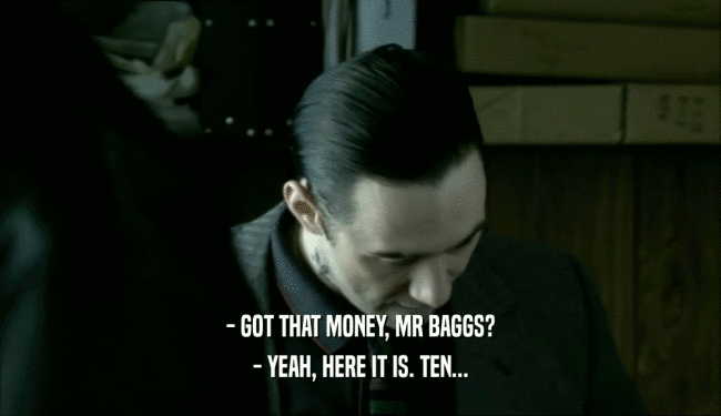- GOT THAT MONEY, MR BAGGS? - YEAH, HERE IT IS. TEN... 