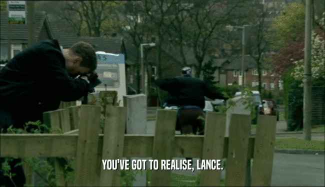 YOU'VE GOT TO REALISE, LANCE.  