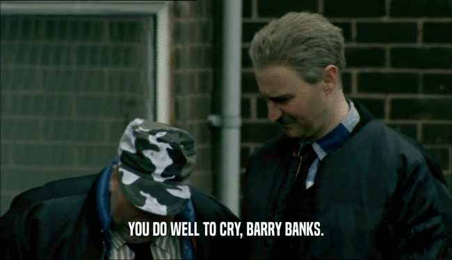 YOU DO WELL TO CRY, BARRY BANKS.
  