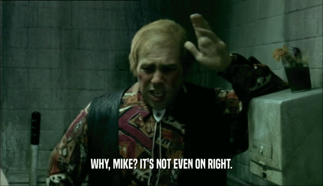 WHY, MIKE? IT'S NOT EVEN ON RIGHT.  