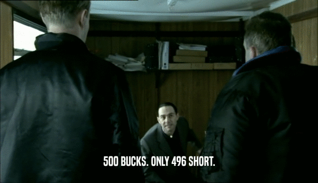500 BUCKS. ONLY 496 SHORT.  