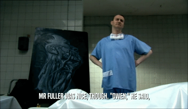 MR FULLER WAS NICE, THOUGH. 