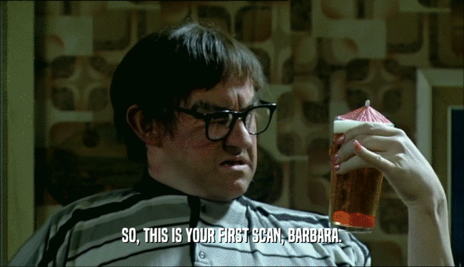 SO, THIS IS YOUR FIRST SCAN, BARBARA.  
