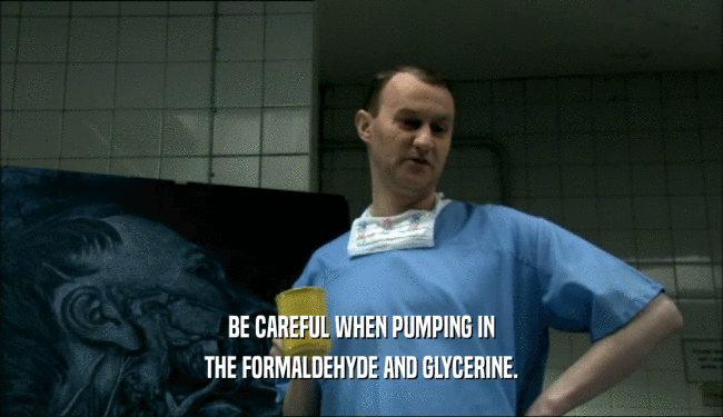 BE CAREFUL WHEN PUMPING IN
 THE FORMALDEHYDE AND GLYCERINE.
 