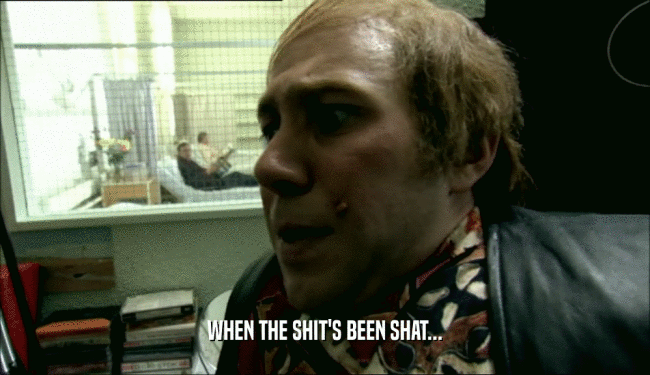 WHEN THE SHIT'S BEEN SHAT...  