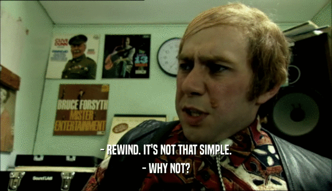 - REWIND. IT'S NOT THAT SIMPLE. - WHY NOT? 