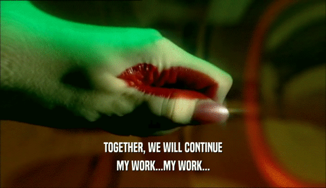 TOGETHER, WE WILL CONTINUE MY WORK...MY WORK... 