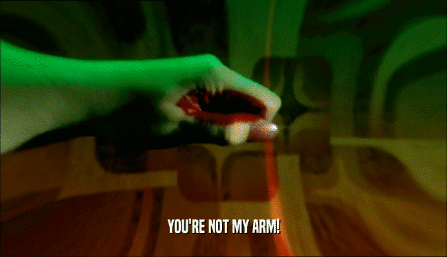 YOU'RE NOT MY ARM!  