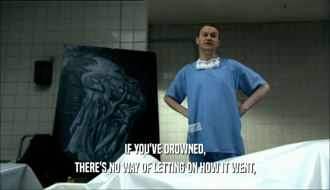 IF YOU'VE DROWNED, THERE'S NO WAY OF LETTING ON HOW IT WENT, 