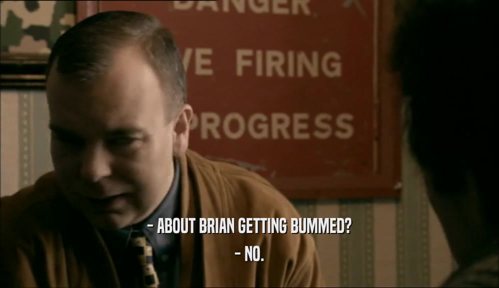 - ABOUT BRIAN GETTING BUMMED? - NO. 