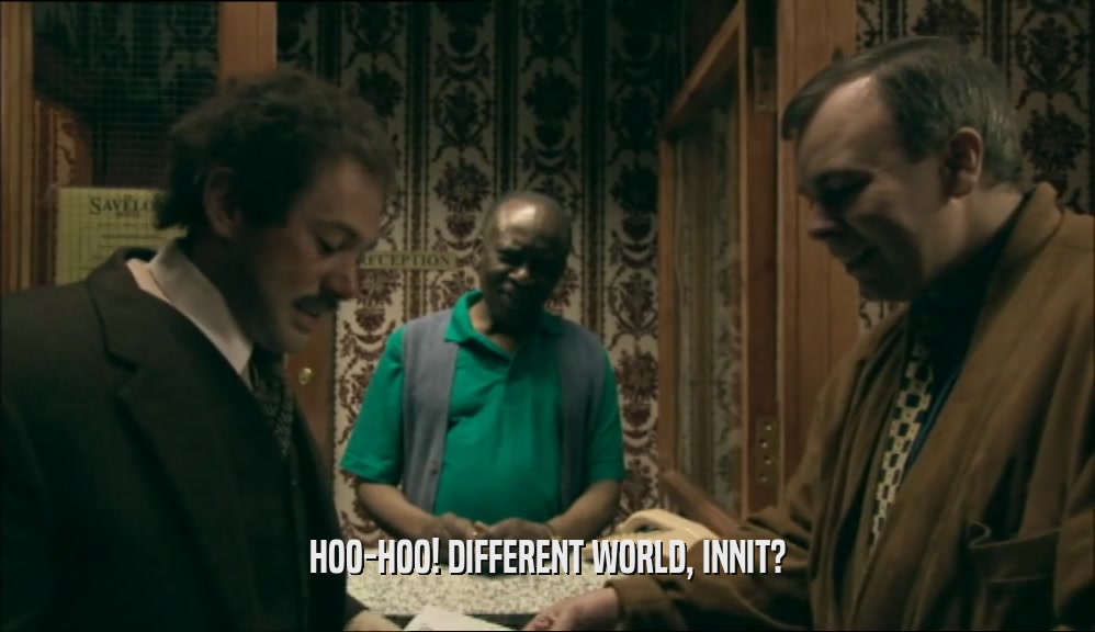 HOO-HOO! DIFFERENT WORLD, INNIT?  