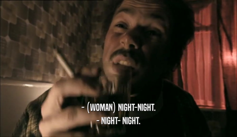 - (WOMAN) NIGHT-NIGHT. - NIGHT- NIGHT. 
