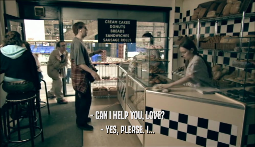 - CAN I HELP YOU, LOVE? - YES, PLEASE. I... 