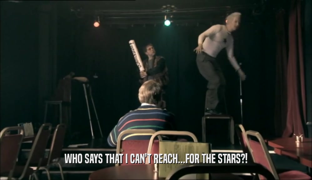 WHO SAYS THAT I CAN'T REACH...FOR THE STARS?!  