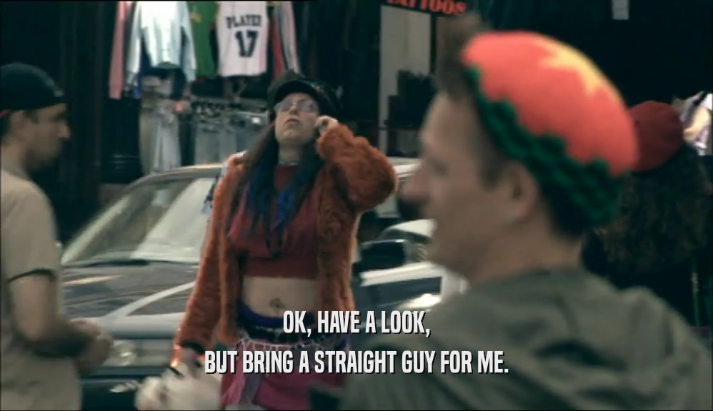 OK, HAVE A LOOK, BUT BRING A STRAIGHT GUY FOR ME. 