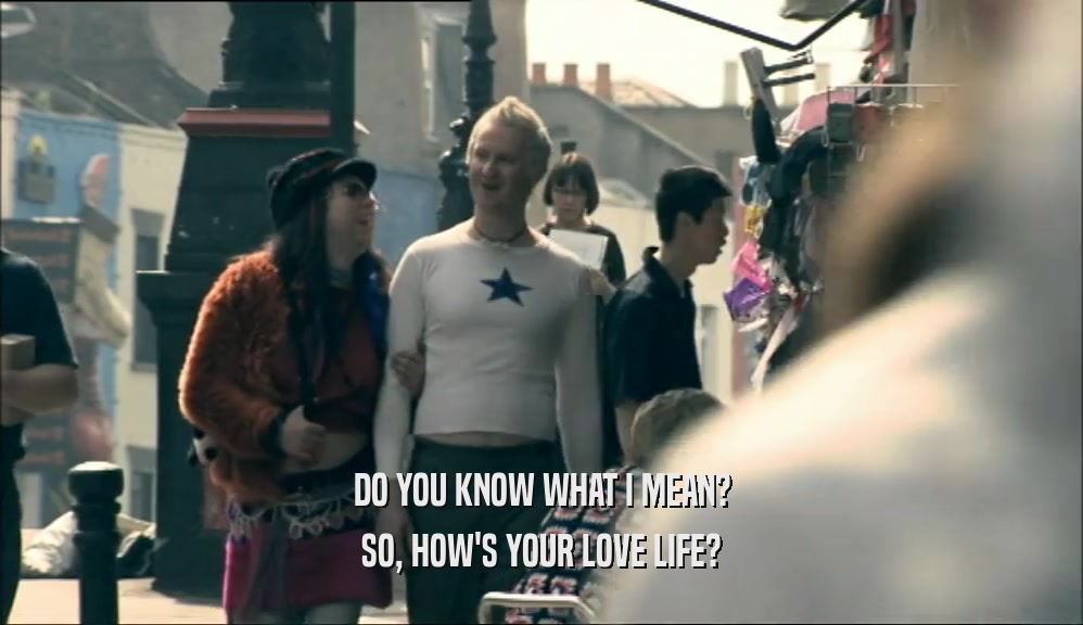 DO YOU KNOW WHAT I MEAN? SO, HOW'S YOUR LOVE LIFE? 