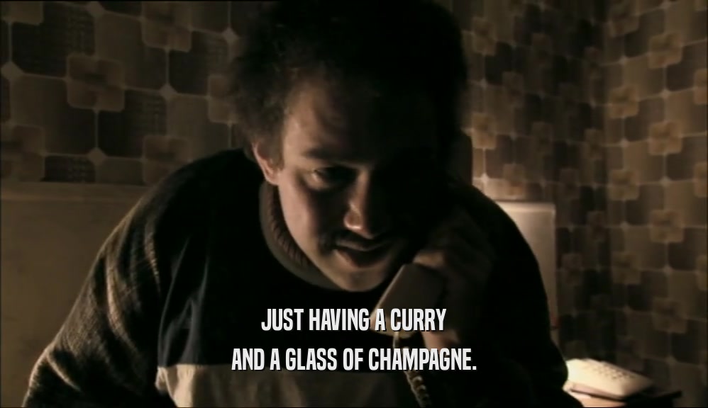 JUST HAVING A CURRY AND A GLASS OF CHAMPAGNE. 