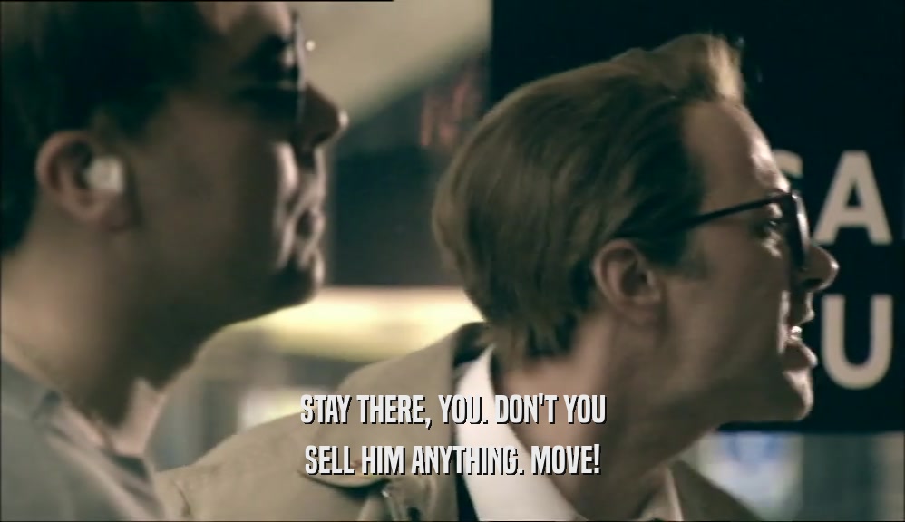 STAY THERE, YOU. DON'T YOU SELL HIM ANYTHING. MOVE! 