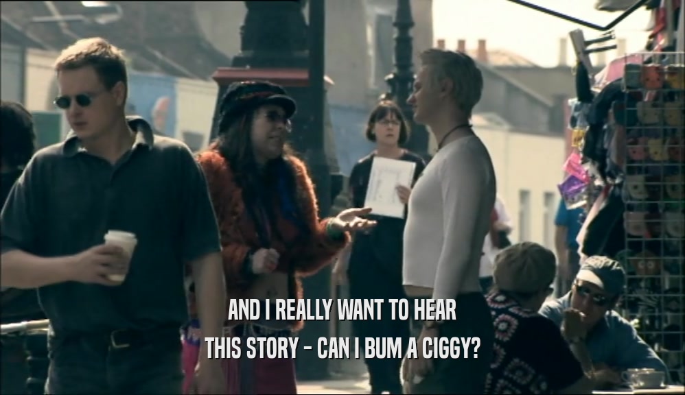 AND I REALLY WANT TO HEAR THIS STORY - CAN I BUM A CIGGY? 