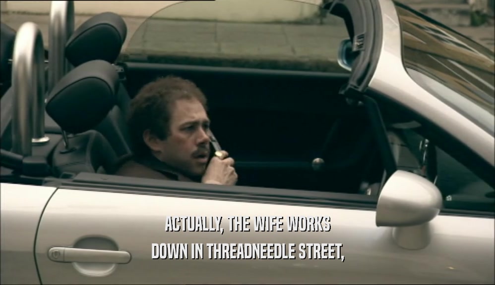 ACTUALLY, THE WIFE WORKS DOWN IN THREADNEEDLE STREET, 