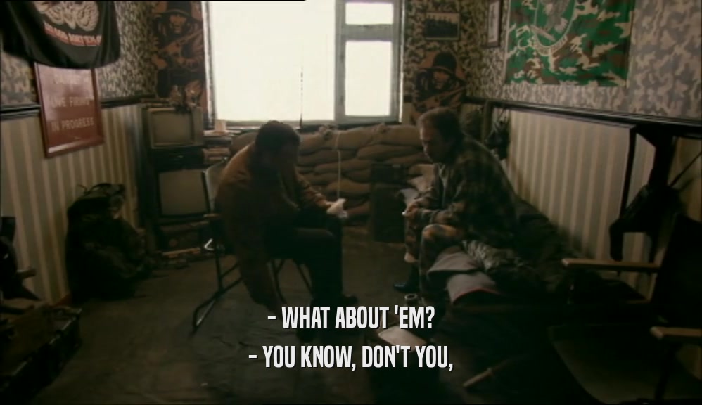 - WHAT ABOUT 'EM?
 - YOU KNOW, DON'T YOU,
 