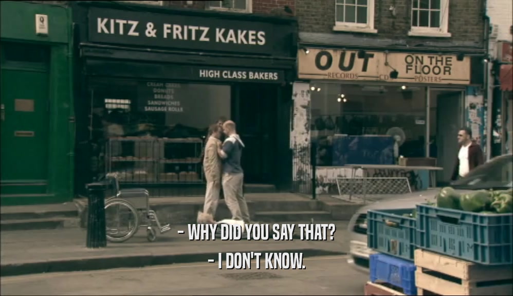 - WHY DID YOU SAY THAT? - I DON'T KNOW. 