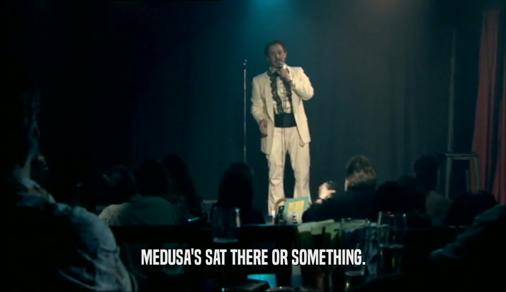 MEDUSA'S SAT THERE OR SOMETHING.  