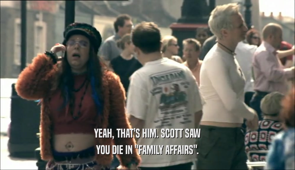 YEAH, THAT'S HIM. SCOTT SAW YOU DIE IN 