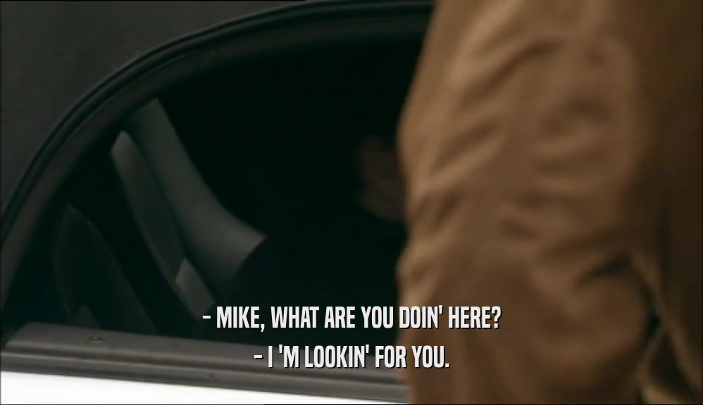 - MIKE, WHAT ARE YOU DOIN' HERE? - I 'M LOOKIN' FOR YOU. 
