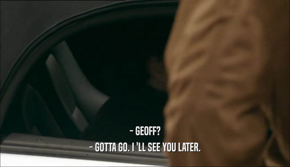- GEOFF? - GOTTA GO. I 'LL SEE YOU LATER. 
