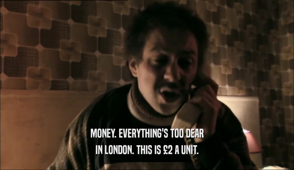 MONEY. EVERYTHING'S TOO DEAR IN LONDON. THIS IS 