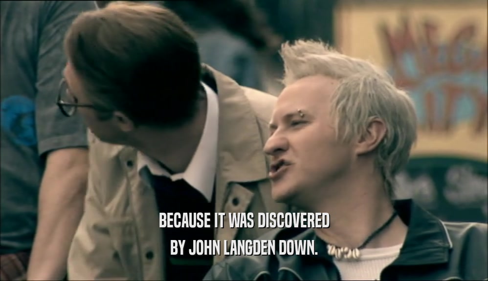 BECAUSE IT WAS DISCOVERED BY JOHN LANGDEN DOWN. 