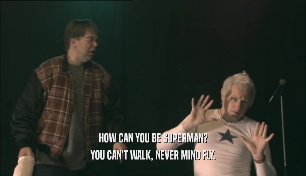 HOW CAN YOU BE SUPERMAN? YOU CAN'T WALK, NEVER MIND FLY. 