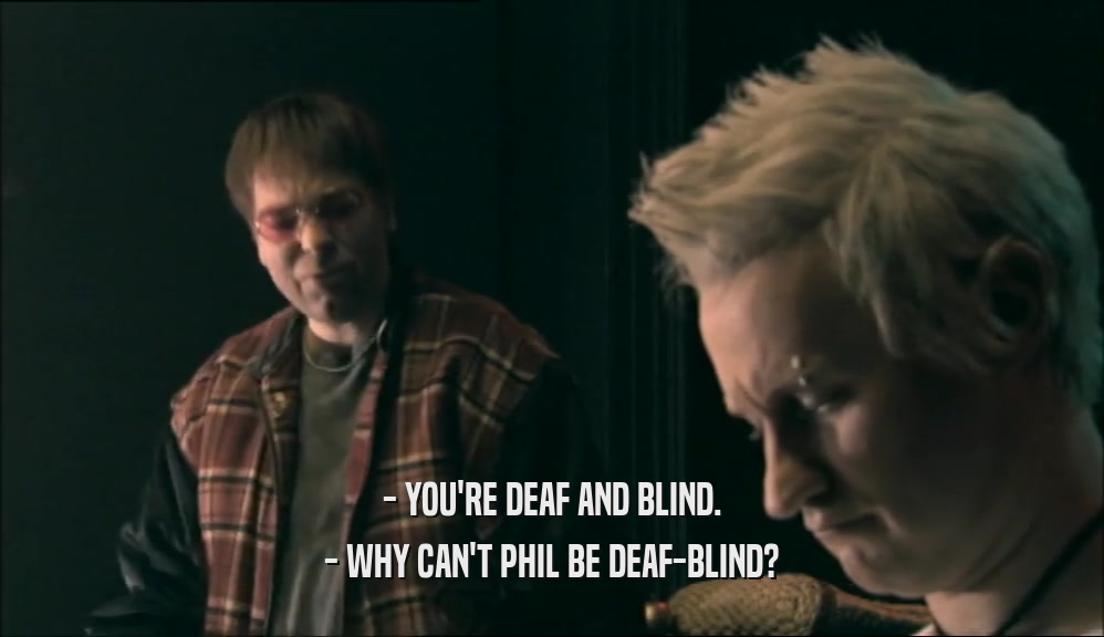 - YOU'RE DEAF AND BLIND. - WHY CAN'T PHIL BE DEAF-BLIND? 