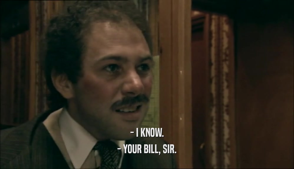 - I KNOW. - YOUR BILL, SIR. 