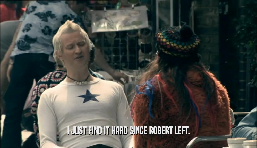 I JUST FIND IT HARD SINCE ROBERT LEFT.  