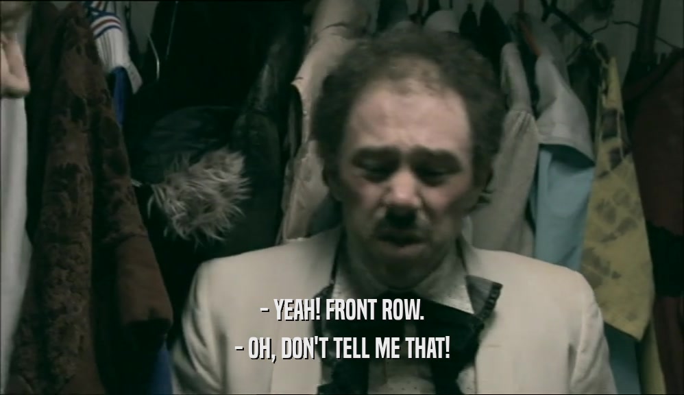 - YEAH! FRONT ROW. - OH, DON'T TELL ME THAT! 
