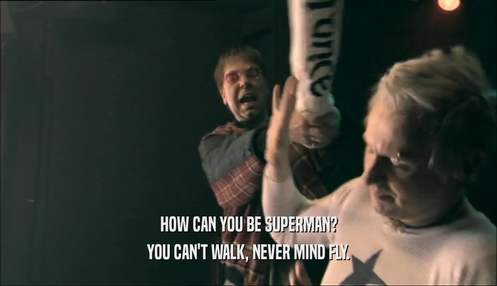 HOW CAN YOU BE SUPERMAN? YOU CAN'T WALK, NEVER MIND FLY. 