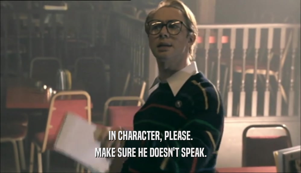 IN CHARACTER, PLEASE. MAKE SURE HE DOESN'T SPEAK. 