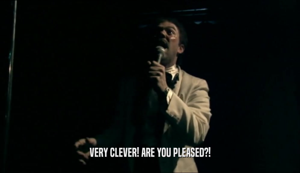 VERY CLEVER! ARE YOU PLEASED?!  