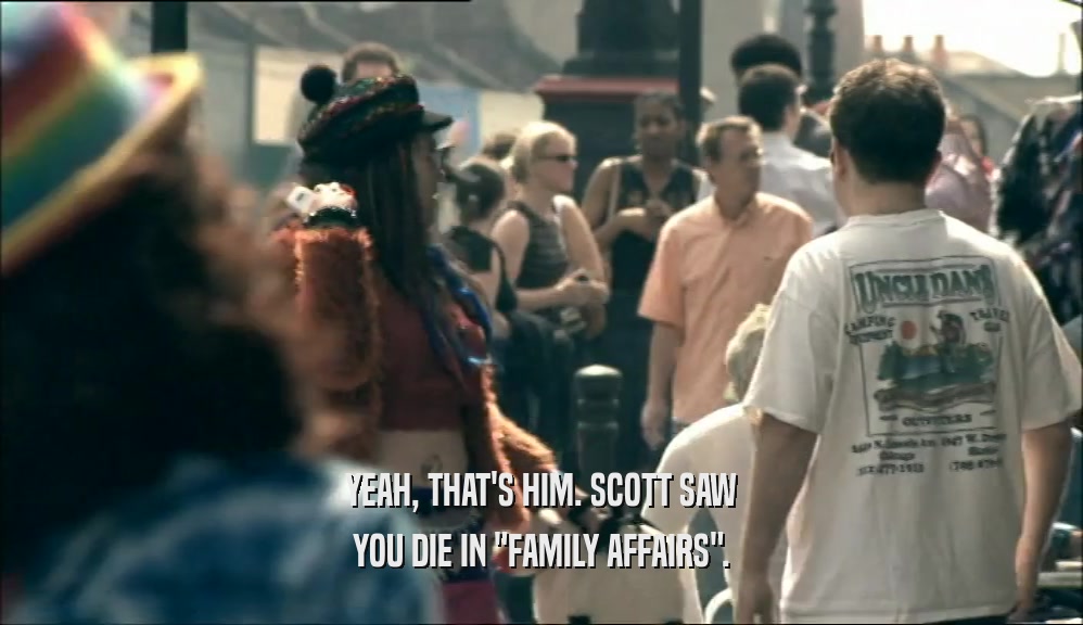 YEAH, THAT'S HIM. SCOTT SAW YOU DIE IN 