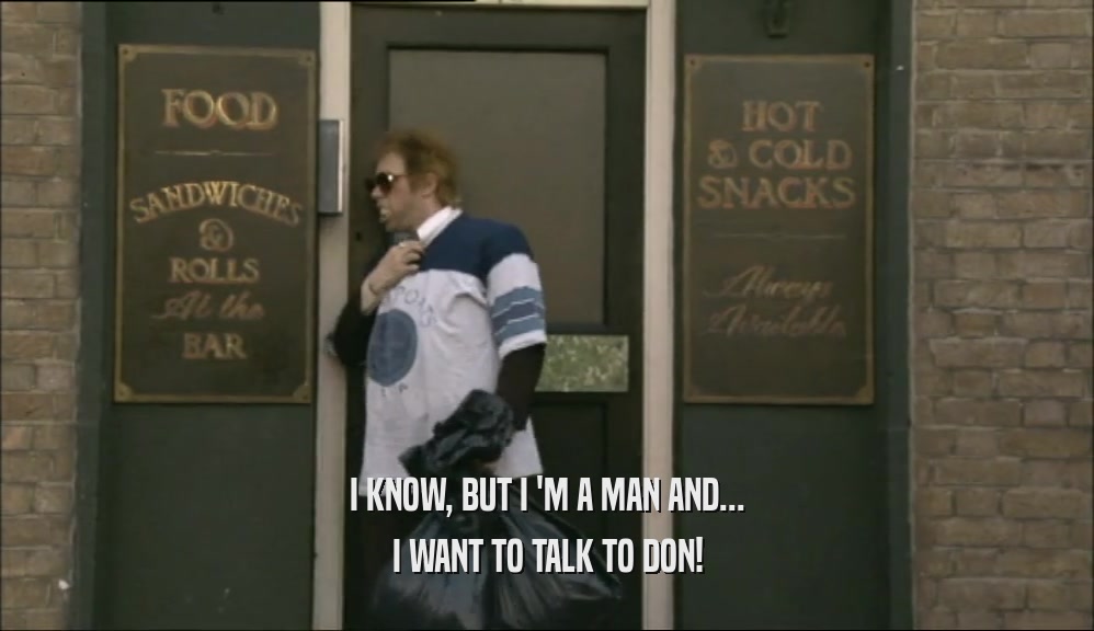I KNOW, BUT I 'M A MAN AND... I WANT TO TALK TO DON! 