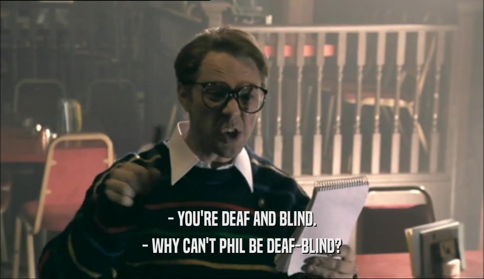 - YOU'RE DEAF AND BLIND. - WHY CAN'T PHIL BE DEAF-BLIND? 