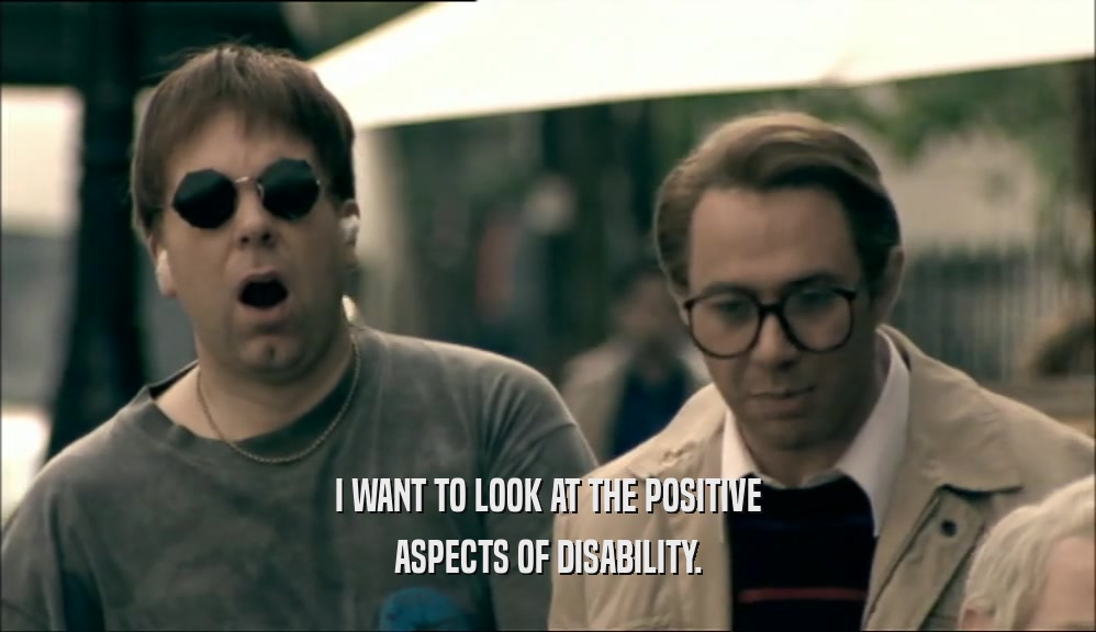 I WANT TO LOOK AT THE POSITIVE ASPECTS OF DISABILITY. 