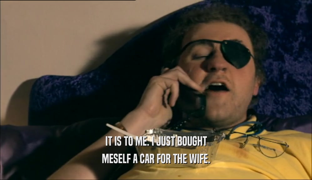 IT IS TO ME. I JUST BOUGHT MESELF A CAR FOR THE WIFE. 