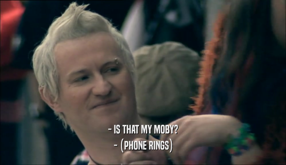 - IS THAT MY MOBY? - (PHONE RINGS) 