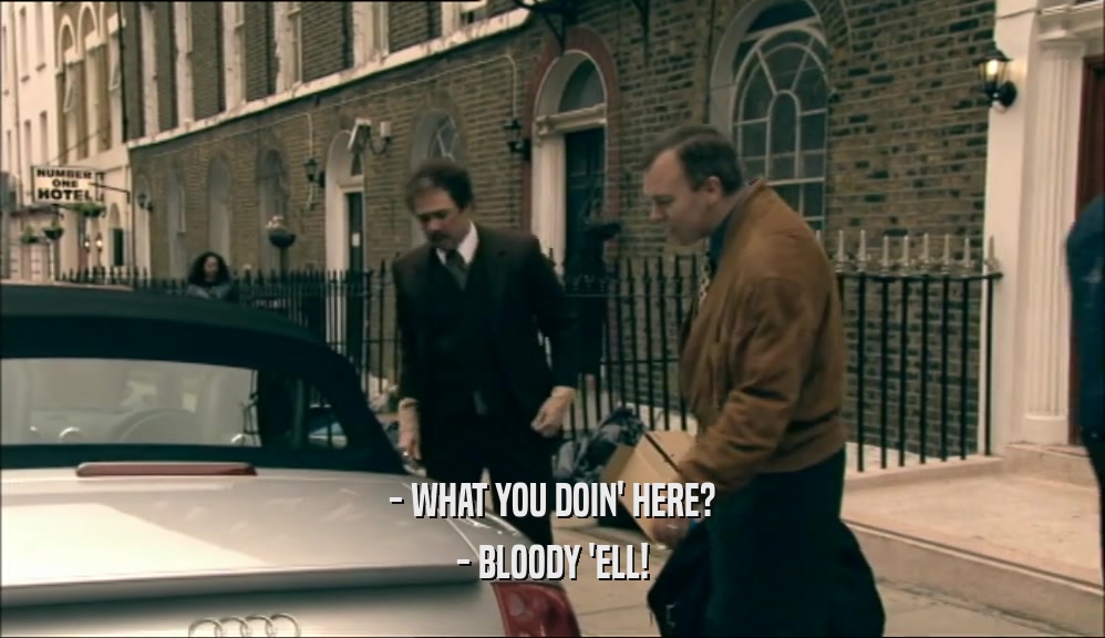 - WHAT YOU DOIN' HERE? - BLOODY 'ELL! 